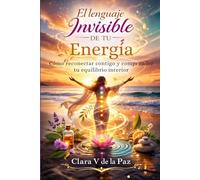 El Lenguaje Invisible de tu Energía: Cómo reconectar contigo y comprender tu equilibrio interior