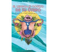 EL LENGUAJE OCULTO DE TU ÚTERO: Entenderlo te hará sana, próspera y feliz (The Boss Books)