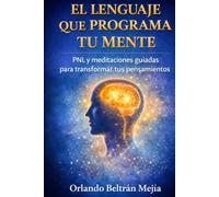 EL LENGUAJE QUE PROGRAMA TU MENTE: PNL y meditaciones guiadas para transformar tus pensamientos (Orlando X Mejorando el MundO)