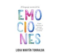 El lenguaje secreto de las emociones: Cómo Descifrar Su Mensaje Para Calmar Tu Mente: Cómo Descifrar Su Mensaje Para Calmar Tu Mente