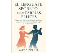 EL Lenguaje Secreto de las Parejas Felices: La guía para dejar de discutir por lo cotidiano y recuperar la conexión, la intimidad y la alegría en vuestra relación.