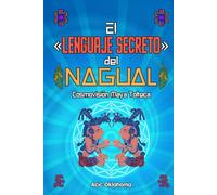El «Lenguaje Secreto» del NAGUAL: Cosmovisión Maya Tolteca