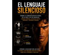 El Lenguaje Silencioso: Domina la Comunicación No Verbal en la Vida y en los Negocios: Lenguaje Corporal, Lectura de Gestos, Confianza y Presencia Personal