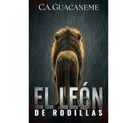 El León De Rodillas: El coraje de la fuerza contenida: Cómo proteger a tu familia y vencer el miedo a fallar