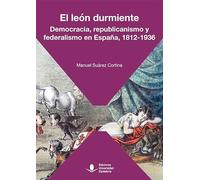 El león durmiente. Democracia, republicanismo y federalismo en España, 1812-1936: 71 (Sociales)