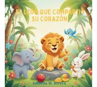 El León que Compartió su Corazón: Una Reconfortante Historia Infantil Sobre Aprender a Compartir, Cuidar y Construir Amistades Fuertes (Serie Leo el Cachorro de León)