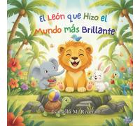 El León que Hizo el Mundo más Brillante: Una Reconfortante Historia Infantil Sobre la Bondad Cotidiana, la Empatía y la Magia de Alegrarle el Día a Alguien