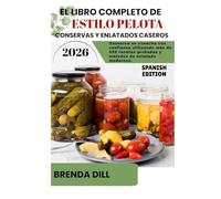 EL LIBRO COMPLETO DE ESTILO PELOTA CONSERVAS Y ENLATADOS CASEROS: Conserve su cosecha con confianza utilizando más de 450 recetas probadas y métodos de enlatado modernos.