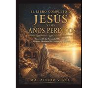 El Libro Completo De Jesús Y Los: Años Perdidos, Secretos De La Hermandad Del Desierto Y Orígenes Olvidados Del Cristianismo Primitivo