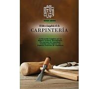 El libro Completo de la Carpintería: Un Recorrido Completo por las Mejores Técnicas, Herramientas, Precauciones de Seguridad y Consejos para Empezar sus Primeros Proyectos de Carpintería