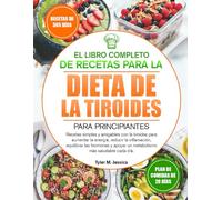 EL LIBRO COMPLETO DE RECETAS PARA LA DIETA DE LA TIROIDES PARA PRINCIPIANTES: Recetas simples y amigables con la tiroides para aumentar la energía, ... apoyar un metabolismo más saludable cada día.