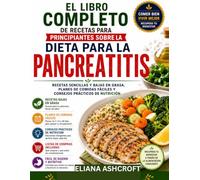 EL LIBRO COMPLETO DE RECETAS PARA PRINCIPIANTES SOBRE LA DIETA PARA LA PANCREATITIS: RECETAS SENCILLAS Y BAJAS EN GRASA, PLANES DE COMIDAS FÁCILES Y CONSEJOS PRÁCTICOS DE NUTRICIÓN