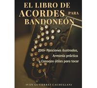 EL LIBRO DE ACORDES PARA BANDONEÓN: 200+ Posiciones ilustradas, Armonía práctica y Consejos útiles para tocar