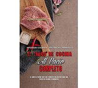 El Libro De Cocina Al Vacío Completo: El Libro De Cocina Sous Vide Completo Con Recetas Sous Vide Fáciles De Cocinar Y Económicas. (The Complete Sous Vide Cookbook) (Spanish Version)