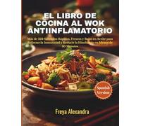 El Libro de Cocina al Wok Antiinflamatorio: Más de 222 Salteados Rápidos, Frescos y Bajos en Aceite para Reforzar la Inmunidad y Reducir la Hinchazón en Menos de 30 Minutos