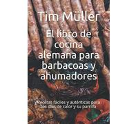 El libro de cocina alemana para barbacoas y ahumadores: Recetas fáciles y auténticas para los días de calor y su parrilla