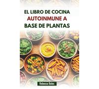 EL LIBRO DE COCINA AUTOINMUNE A BASE DE PLANTAS: Recetas deliciosas para calmar la inflamación y la energía