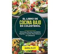 EL LIBRO DE COCINA BAJO EN COLESTEROL: Deliciosas Recetas Saludables Rapidas Y Faciles Para Reducir El Colesterol