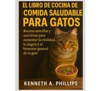 EL LIBRO DE COCINA CASERO DE COMIDA SALUDABLE PARA GATOS: Recetas sencillas y nutritivas para aumentar la vitalidad, la alegría y el bienestar general de tu gato