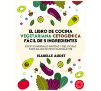 El libro de cocina cetogénica vegetariana fácil con 5 ingredientes: Recetas herbales rápidas y deliciosas para bajar de peso rápidamente