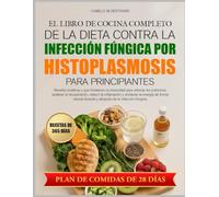 EL LIBRO DE COCINA COMPLETO DE LA DIETA CONTRA LA INFECCIÓN FÚNGICA POR HISTOPLASMOSIS PARA PRINCIPIANTES: Recetas curativas y que fortalecen la ... acelerar la recuperación, reducir la