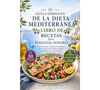 El libro de cocina completo de la dieta mediterránea para personas mayores: Recetas rápidas y fáciles de 30 minutos para la salud del corazón, comidas antiinflamatorias y para cocinar a diario.
