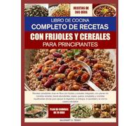 EL LIBRO DE COCINA COMPLETO DE RECETAS DE LEGUMBRES Y GRANOS PARA PRINCIPIANTES: Recetas nutritivas con alto contenido de fibra, legumbres y cereales ... sopas, guisos, ensaladas y comidas diaria