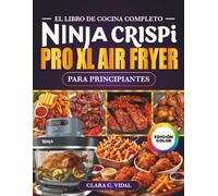 El Libro de Cocina Completo Ninja CRISPi PRO XL Air Fryer para Principiantes: Recetas súper rápidas, crujientes y deliciosas en tu freidora de aire de ... con fotos a color e información nutricional