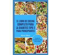 EL LIBRO DE COCINA COMPLETO PARA LA DIABETES TIPO 2 PARA PRINCIPIANTES: Recetas fáciles y sabrosas para equilibrar los niveles de insulina, mejorar la energía y promover una vida saludable.