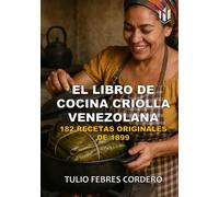 EL LIBRO DE COCINA CRIOLLA VENEZOLANA DE (Annotated): 182 RECETAS ORIGINALES DE 1899