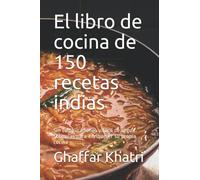 El libro de cocina de 150 recetas indias: Sin complicaciones y fácil de seguir. Fórmulas para enriquecer su propia cocina