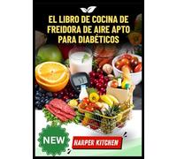 El libro de cocina de freidora de aire apto para diabéticos: 100 recetas bajas en carbohidratos y azúcar para controlar el azúcar en sangre y freír sin culpa