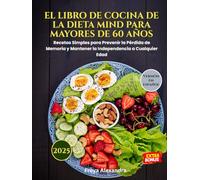 EL LIBRO DE COCINA DE LA DIETA MIND PARA MAYORES DE 60 AÑOS: Recetas Simples para Prevenir la Pérdida de Memoria y Mantener la Independencia a Cualquier Edad
