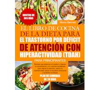 EL LIBRO DE COCINA DE LA DIETA PARA EL TRASTORNO POR DÉFICIT DE ATENCIÓN CON HIPERACTIVIDAD (TDAH) PARA PRINCIPIANTES: Recetas que potencian el ... mejorar la atención, reducir la hipera...