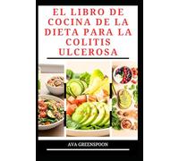 EL LIBRO DE COCINA DE LA DIETA PARA LA COLITIS ULCEROSA: Deliciosas recetas para mejorar la salud y las funciones intestinales