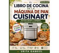 EL LIBRO DE COCINA DE LA MÁQUINA DE PAN CUISINART: Recetas fáciles e infalibles para repostería casera fresca