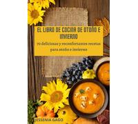 EL LIBRO DE COCINA DE OTOÑO E INVIERNO: 70 deliciosas y reconfortantes recetas para otoño e invierno