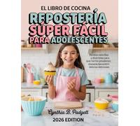 El libro de cocina de repostería súper fácil para adolescentes: Recetas sencillas y divertidas para que los jóvenes panaderos elaboren delicias deliciosas.