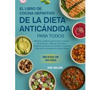 EL LIBRO DE COCINA DEFINITIVO DE LA DIETA ANTICÁNDIDA PARA TODOS: Recetas curativas para eliminar el exceso de levaduras, restaurar el equilibrio ... la inflamación y recuperar la energía diaria.