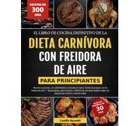 EL LIBRO DE COCINA DEFINITIVO DE LA DIETA CARNÍVORA CON FREIDORA DE AIRE - PARA PRINCIPIANTES: Recetas crujientes, sin carbohidratos y basadas en ... gana músculo y disfruta de una alimentación