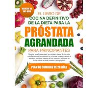 EL LIBRO DE COCINA DEFINITIVO DE LA DIETA PARA LA PRÓSTATA AGRANDADA PARA PRINCIPIANTES: Recetas beneficiosas para la próstata y planes de comidas ... urinarios, apoyar el equilibrio hormonal