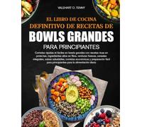 EL LIBRO DE COCINA DEFINITIVO DE RECETAS DE BOWLS GRANDES PARA PRINCIPIANTES: Comidas rápidas et fáciles en bowls grandes con recetas ricas en ... integrales, salsas saludables, comidas económ