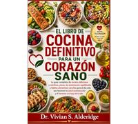 EL LIBRO DE COCINA DEFINITIVO PARA UN CORAZÓN SANO: La guía completa de recetas deliciosas y nutritivas, planes de alimentación equilibrados y hábitos ... cardiovascular y el bienestar a lo largo