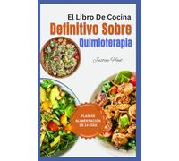 El libro de Cocina Definitivo sobre Quimioterapia: Recetas de dietas antiinflamatorias de alimentos integrales para comer durante y después del tratamiento de quimioterapia para pacientes con cáncer