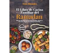 El Libro de Cocina Familiar del Ramadán: Más de 150 Recetas Nutritivas de Iftar, Suhoor y Eid para Alegres Reuniones en Familia
