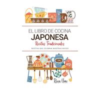 El Libro de Cocina Japonesa . Recetas que Celebran Nuestras Raíces: Recetas Tradicionales para Saborear Japon con el Corazón y la Cocina de Casa