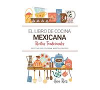El Libro de Cocina Mexicana . Recetas que Celebran Nuestras Raíces: Recetas Tradicionales para Saborear Mexico con el Corazón y la Cocina de Casa