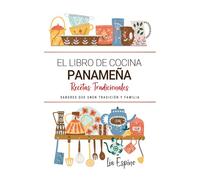 El Libro de Cocina Panameña . Sabores que Unen Tradición y Familia: Recetas Tradicionales para Saborear Panamá con el Corazón y la Cocina de Casa