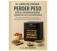 EL LIBRO DE COCINA PARA PERDER PESO CON EL DESHIDRATADOR COSORI DE ALTO EN PROTEÍNAS: 120 recetas saludables para quemar grasa, desarrollar músculo y comer más sano cada día