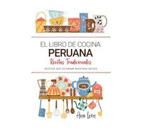 El Libro de Cocina Peruana . Recetas que Celebran Nuestras Raíces: Recetas Tradicionales para Saborear Perú con el Corazón y la Cocina de Casa